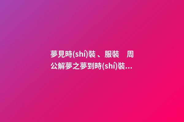 夢見時(shí)裝、服裝　周公解夢之夢到時(shí)裝、服裝